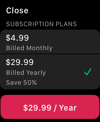 A screenshot of an app running on Apple Watch. The screen includes a list of subscription options: $4.99 billed monthly and $29.99 billed yearly. The $29.99 option is selected. A $29.99 per year button appears at the bottom of the screen, and a Close button appears in the top-left corner of the screen.